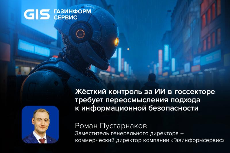Роман Пустарнаков, «Газинформсервис»: жёсткий контроль за ИИ в госсекторе требует переосмысления подхода к информационной безопасности